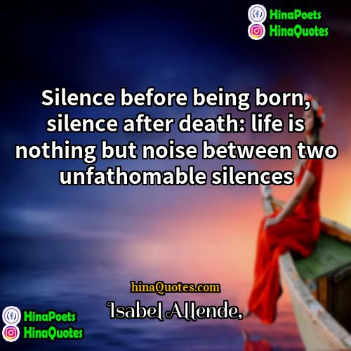 Isabel Allende Quotes | Silence before being born, silence after death: